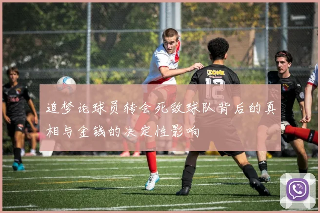 追梦论球员转会死敌球队背后的真相与金钱的决定性影响