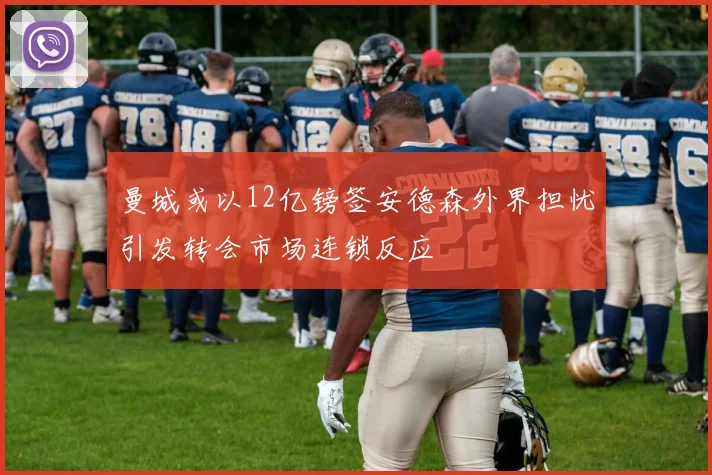 曼城或以12亿镑签安德森外界担忧引发转会市场连锁反应