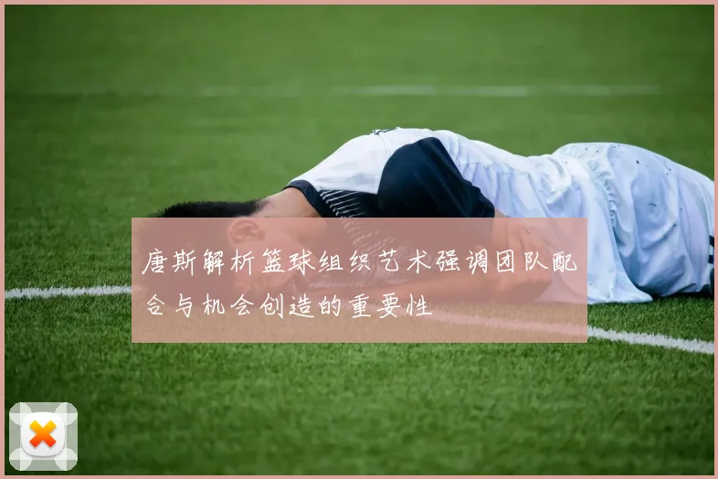 唐斯解析篮球组织艺术强调团队配合与机会创造的重要性