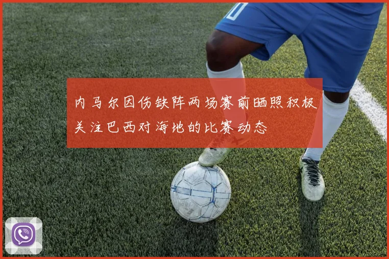 内马尔因伤缺阵两场赛前晒照积极关注巴西对海地的比赛动态