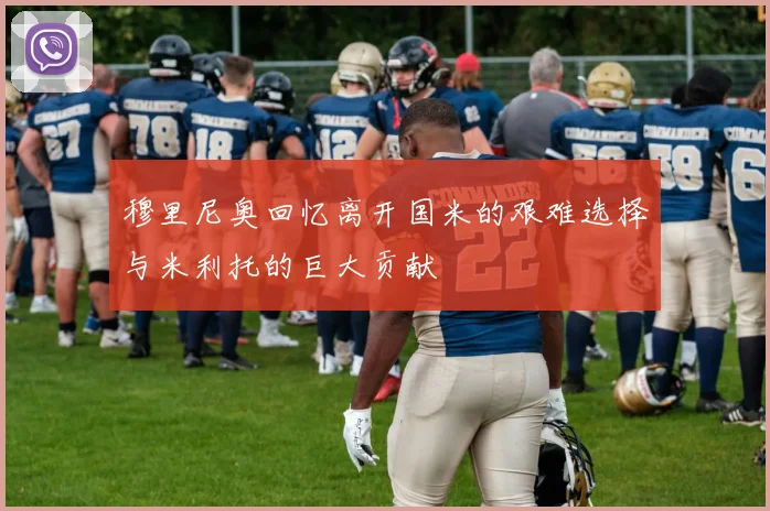 穆里尼奥回忆离开国米的艰难选择与米利托的巨大贡献