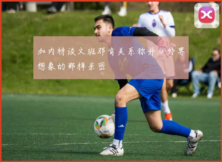 加内特谈文班邓肯关系称并非外界想象的那样亲密