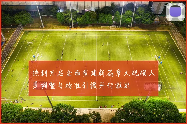 热刺开启全面重建新篇章大规模人员调整与精准引援并行推进