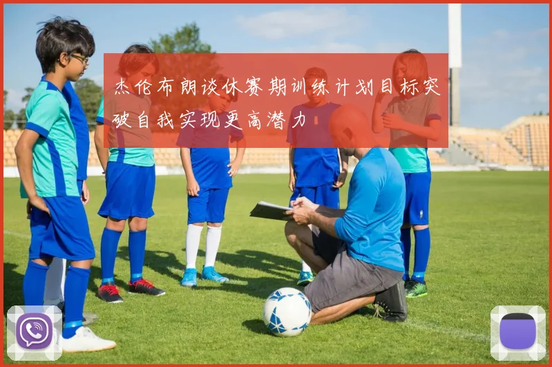 杰伦布朗谈休赛期训练计划目标突破自我实现更高潜力