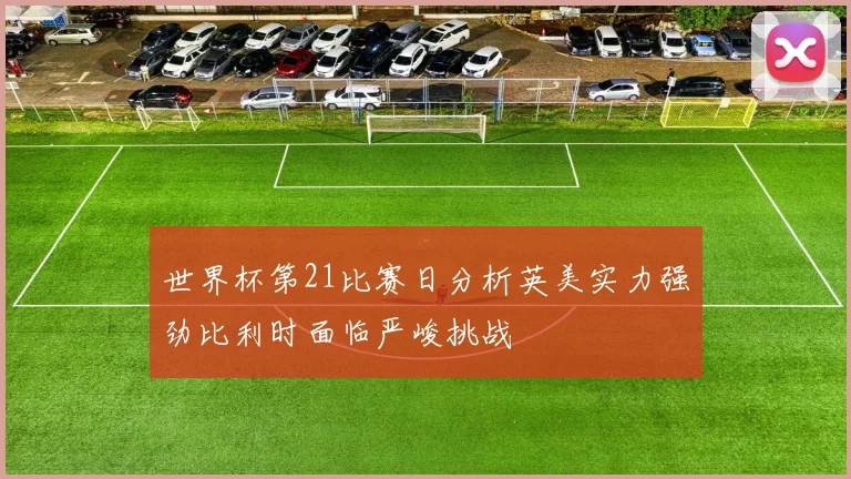 世界杯第21比赛日分析英美实力强劲比利时面临严峻挑战