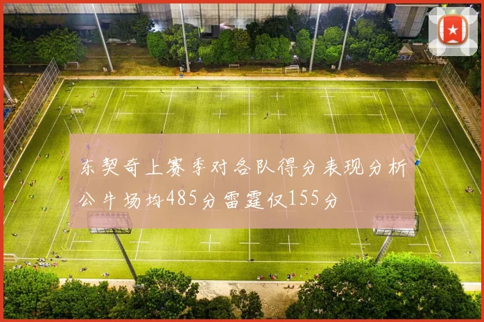 东契奇上赛季对各队得分表现分析公牛场均485分雷霆仅155分