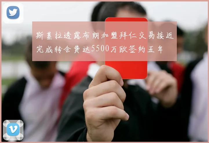 斯基拉透露布朗加盟拜仁交易接近完成转会费达5500万欧签约五年