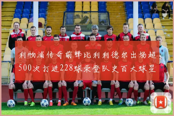 利物浦传奇前锋比利利德尔出场超500次打进228球荣登队史百大球星第11位