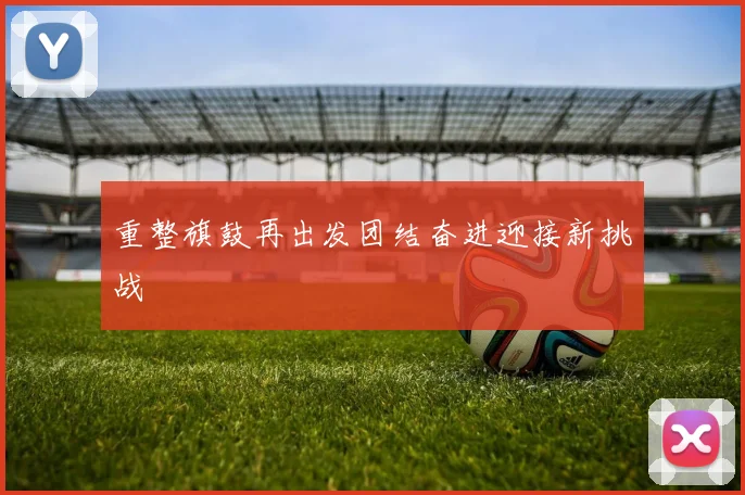 重整旗鼓再出发团结奋进迎接新挑战