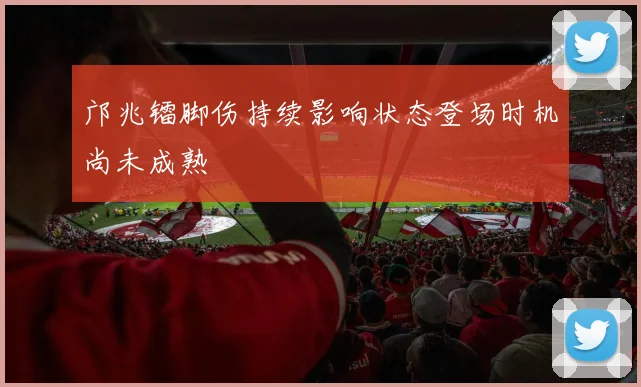 邝兆镭脚伤持续影响状态登场时机尚未成熟