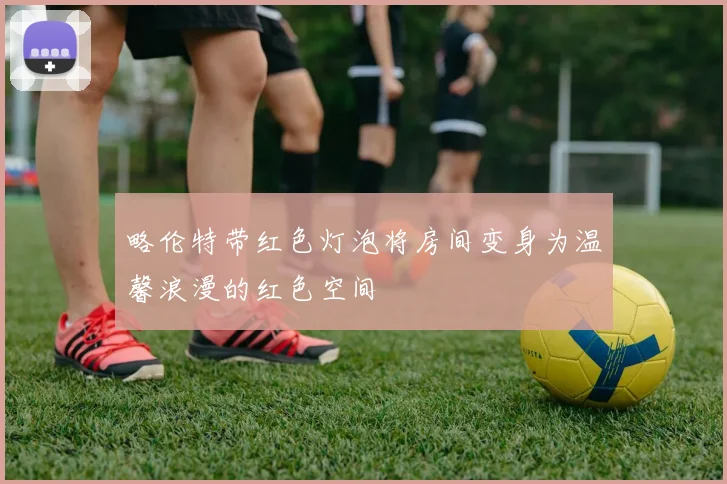 略伦特带红色灯泡将房间变身为温馨浪漫的红色空间