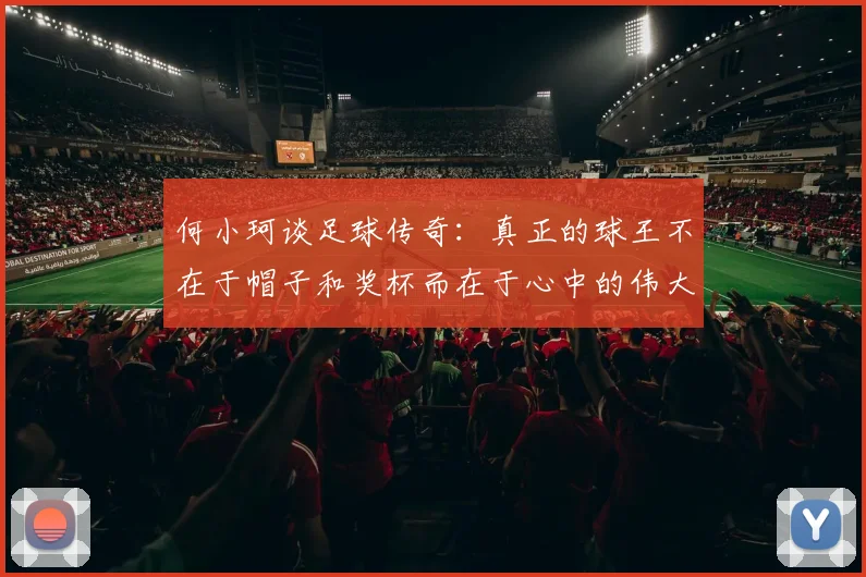 何小珂谈足球传奇：真正的球王不在于帽子和奖杯而在于心中的伟大
