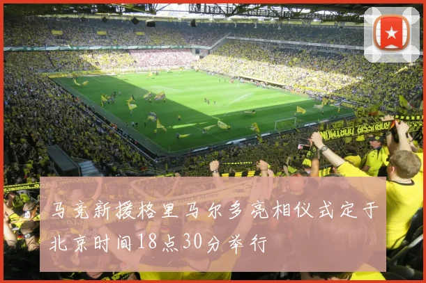 马竞新援格里马尔多亮相仪式定于北京时间18点30分举行